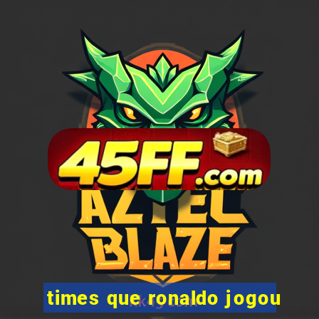 times que ronaldo jogou